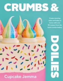 CRUMBS & DOILIES : OVER 90 MOUTH-WATERIN BAKES TO CREATE AT HOME FROM YOUTUBE SENSATION CUPCAKE JEMMA