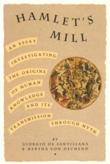 HAMLETS MILL : AN ESSAY INVESTIGATING THE ORIGINS OF HUMAN KNOWLEDGE AND ITS TRANSMISSIONS THROUGH MYTH