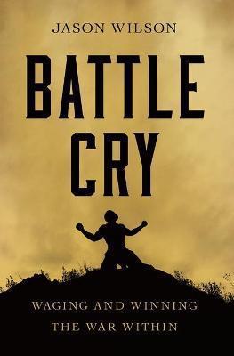 BATTLE CRY : WAGING AND WINNING THE WAR WITHIN