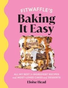 FITWAFFLE'S BAKING IT EASY : ALL MY BEST 3-INGREDIENT RECIPES AND MOST-LOVED CAKES AND DESSERTS. THE SUNDAY TIMES BESTSELLER