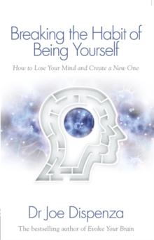 BREAKING THE HABIT OF BEING YOURSELF : HOW TO LOSE YOUR MIND AND CREATE A NEW ONE