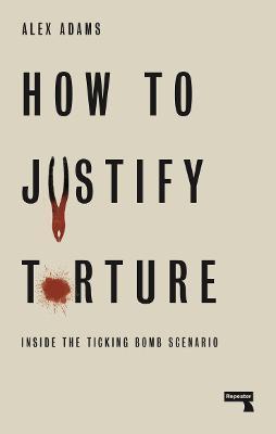 HOW TO JUSTIFY TORTURE : INSIDE THE TICKING BOMB SCENARIO