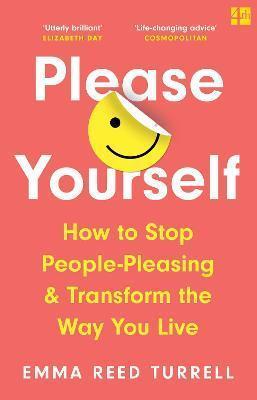 PLEASE YOURSELF : HOW TO STOP PEOPLE-PLEASING AND TRANSFORM THE WAY YOU LIVE