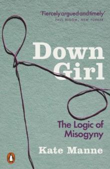 DOWN GIRL : THE LOGIC OF MISOGYNY