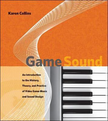 GAME SOUND : AN INTRODUCTION TO THE HISTORY, THEORY, AND PRACTICE OF VIDEO GAME MUSIC AND SOUND DESIGN