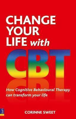 CHANGE YOUR LIFE WITH CBT : HOW COGNITIVE BEHAVIOURAL THERAPY CAN TRANSFORM YOUR LIFE