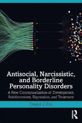 ANTISOCIAL, NARCISSISTIC, AND BORDERLINE PERSONALITY DISORDERS : A NEW CONCEPTUALIZATION OF DEVELOPMENT, REINFORCEMENT, EXPRESSION, AND TREATMENT
