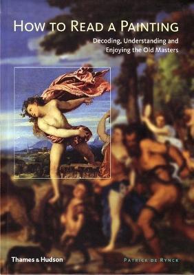 HOW TO READ A PAINTING : DECODING, UNDERSTANDING AND ENJOYING THE OLD MASTERS