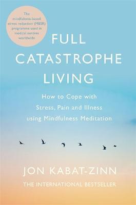 FULL CATASTROPHE LIVING, REVISED EDITION : HOW TO COPE WITH STRESS, PAIN AND ILLNESS USING MINDFULNESS MEDITATION