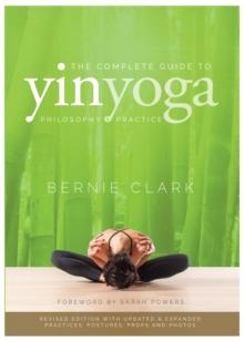 THE COMPLETE GUIDE TO YIN YOGA : THE PHILOSOPHY AND PRACTICE OF YIN YOGA