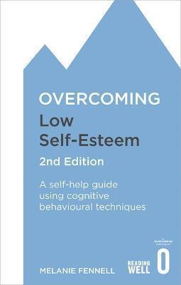 OVERCOMING LOW SELF-ESTEEM, 2ND EDITION : A SELF-HELP GUIDE USING COGNITIVE BEHAVIOURAL TECHNIQUES