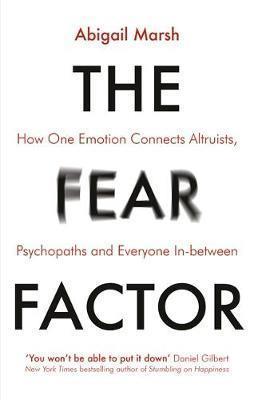 THE FEAR FACTOR : HOW ONE EMOTION CONNECTS ALTRUISTS, PSYCHOPATHS AND EVERYONE IN-BETWEEN