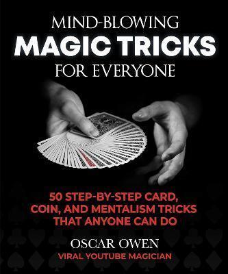 MIND-BLOWING MAGIC TRICKS FOR EVERYONE : 50 STEP-BY-STEP CARD, COIN, AND MENTALISM TRICKS THAT ANYONE CAN DO