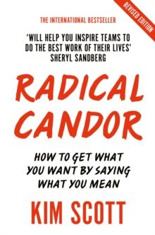 RADICAL CANDOR : FULLY REVISED AND UPDATED EDITION: HOW TO GET WHAT YOU WANT BY SAYING WHAT YOU MEAN