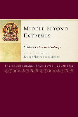 MIDDLE BEYOND EXTREMES : MAITREYA'S MADHYANTAVIBHAGA WITH COMMENTARIES BY KHENPO SHENGA AND JU MIPHAM