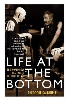 LIFE AT THE BOTTOM : THE WORLDVIEW THAT MAKES THE UNDERCLASS