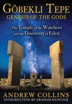 GOBEKLI TEPE: GENESIS OF THE GODS : THE TEMPLE OF THE WATCHERS AND THE DISCOVERY OF EDEN