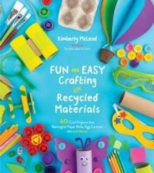 FUN AND EASY CRAFTING WITH RECYCLED MATERIALS : 60 COOL PROJECTS THAT REIMAGINE PAPER ROLLS, EGG CARTONS, JARS AND MORE!