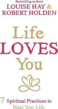 LIFE LOVES YOU : 7 SPIRITUAL PRACTICES TO HEAL YOUR LIFE