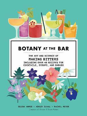 BOTANY AT THE BAR : THE ART AND SCIENCE OF MAKING BITTERS
