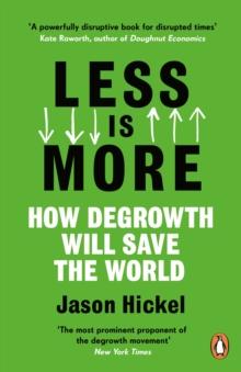 LESS IS MORE : HOW DEGROWTH WILL SAVE THE WORLD