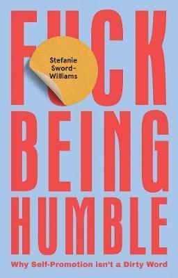 F*CK BEING HUMBLE : WHY SELF-PROMOTION ISN'T A DIRTY WORD