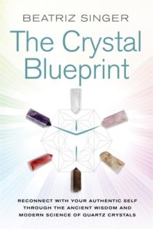 CRYSTAL BLUEPRINT : RECONNECT WITH YOUR AUTHENTIC SELF THROUGH THE ANCIENT WISDOM AND MODERN SCIENCE OF QUARTZ CRYSTALS