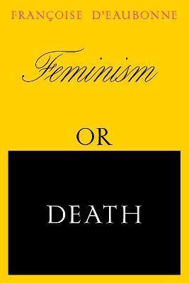 FEMINISM OR DEATH : HOW THE WOMEN'S MOVEMENT CAN SAVE THE PLANET