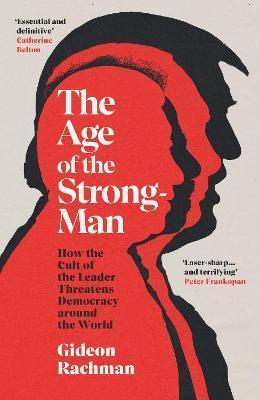 THE AGE OF THE STRONGMAN : HOW THE CULT OF THE LEADER THREATENS DEMOCRACY AROUND THE WORLD