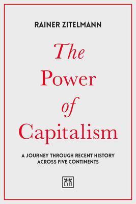 THE POWER OF CAPITALISM : A JOURNEY THROUGH RECENT HISTORY ACROSS FIVE CONTINENTS