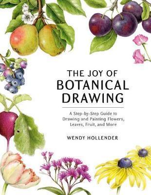THE JOY OF BOTANICAL DRAWING : A STEP-BY-STEP GUIDE TO DRAWING AND PAINTING FLOWERS, LEAVES, FRUIT, AND MORE